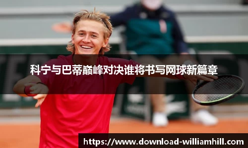 科宁与巴蒂巅峰对决谁将书写网球新篇章